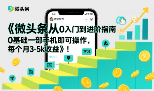 微头条从0入门到进阶指南，0基础一部手机即可操作，每个月3-5k收益-星云网创