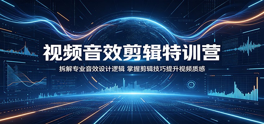 视频音效剪辑特训营：拆解专业音效设计逻辑，掌握剪辑技巧提升视频质感-星云网创