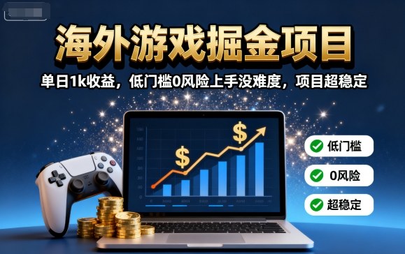 海外游戏掘金项目：单日1k收益，低门槛0风险上手没难度，项目超稳定【揭秘】-星云网创