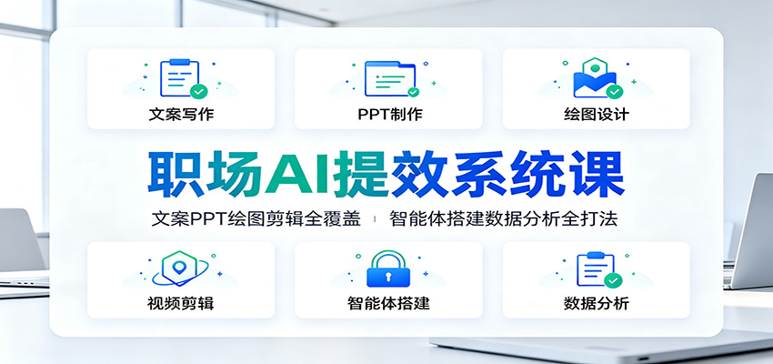 职场AI提效系统课：文案PPT绘图剪辑全覆盖，智能体搭建数据分析全打法-星云网创
