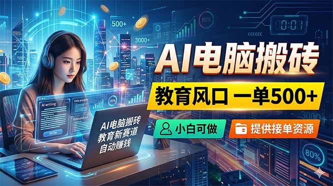 AI电脑搬砖，教育风口一单500+，小白可做，提供接单资源-星云网创