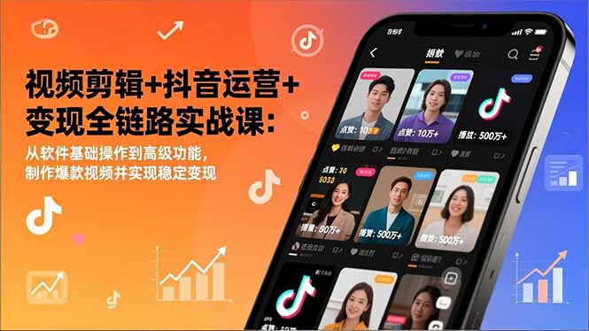视频剪辑+抖音运营+变现全链路实战课：从软件基础操作到高级功能，制作爆款视频并实现稳定变现-星云网创