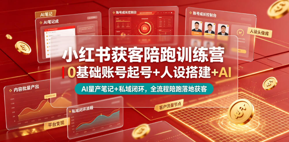 小红书获客陪跑训练营｜0基础账号起号+人设搭建+AI量产笔记+平台变现+私域闭环，全流程陪跑落地获客-星云网创