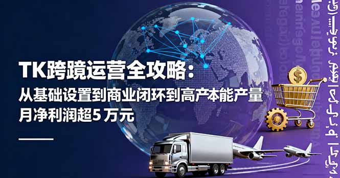 TK跨境运营全攻略：从基础设置到商业闭环到低成本量产，月净利润超5万美元-柚子轻创