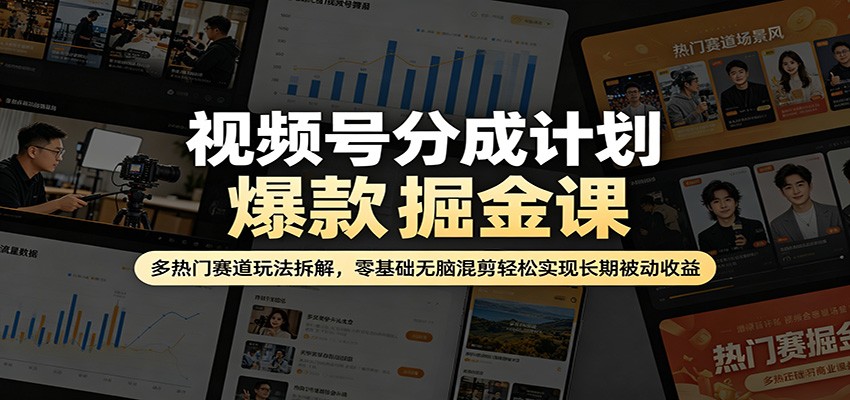 视频号分成计划爆款掘金课：多热门赛道玩法拆解，零基础无脑混剪轻松实现长期被动收益-星云网创