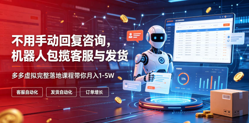 不用手动回复咨询，机器人包揽客服与发货，多多虚拟完整落地课程带你月入1-5W【揭秘】-星云网创
