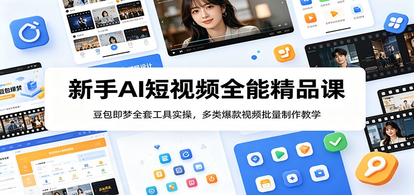 新手AI短视频全能精品课：豆包即梦全套工具实操，多类爆款视频批量制作教学-星云网创