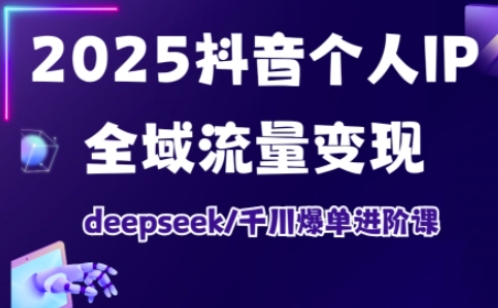 抖音个人IP全域流量变现进阶课，deepseek千川爆单进阶课(更新2026年05月)-星云网创
