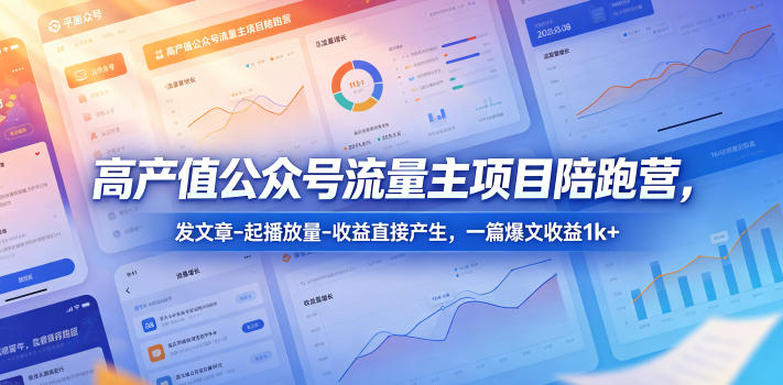 高产值公众号流量主项目陪跑营，发文章-起播放量-收益直接产生，一篇爆文收益1k+-星云网创