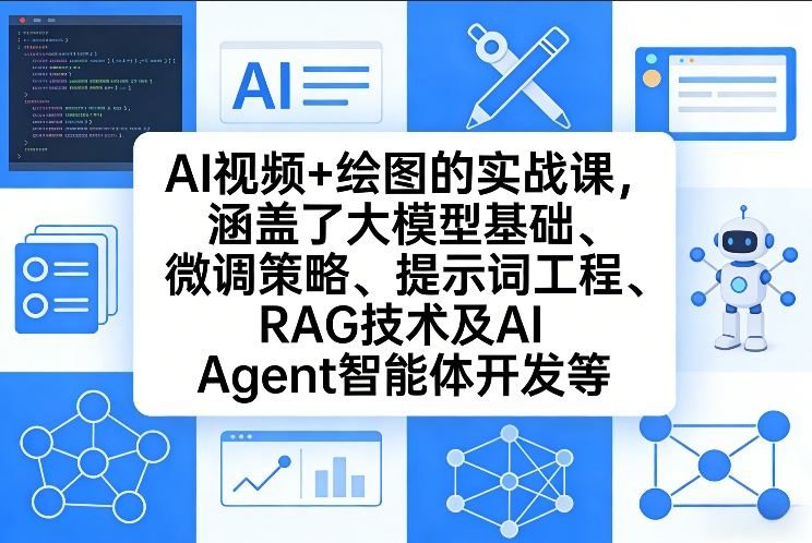 AI视频+绘图的实战课，涵盖了大模型基础、微调策略、提示词工程、RAG技术及AI Agent智能体开发等(更新)-星云网创