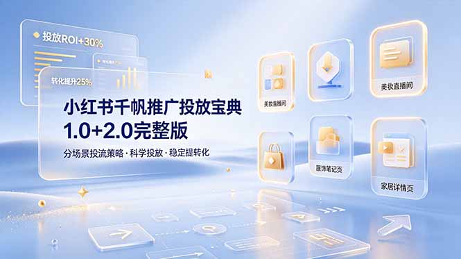 小红书千帆推广投放宝典1.0+2.0完整版，分场景投流策略，帮助商家科学投放稳定提转化-星云网创
