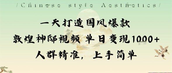 一天打造国风爆款敦煌神邸视频单日变现1k+人群精准，上手简单-星云网创