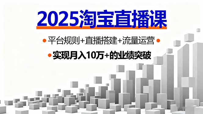 2025淘宝直播课,平台规则+直播搭建+流量运营,首播GMV破3万-星云网创