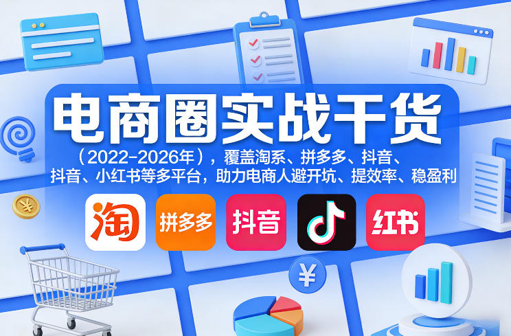 电商圈实战干货(2023-2026年)，覆盖淘系、拼多多、抖音、小红书等多平台，助力电商人避开坑、提效率、稳盈利(更新5月10)-星云网创