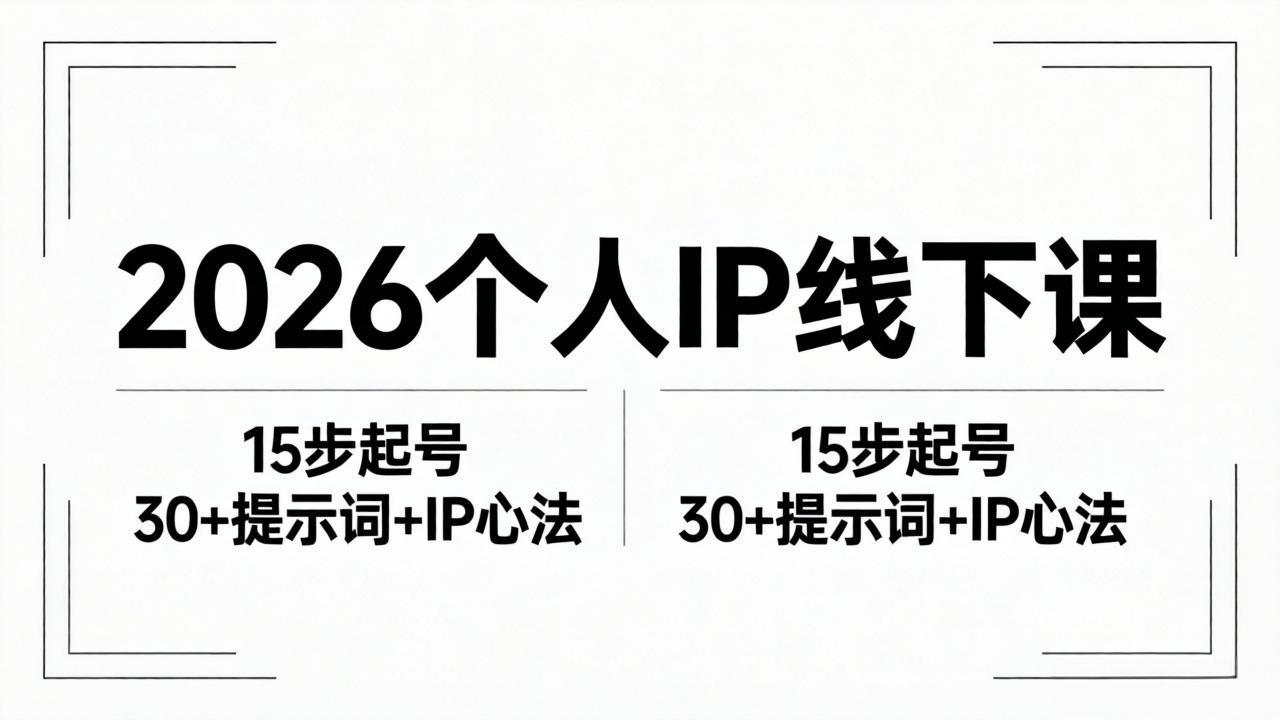 2026内容为王个人IP线下课全套资料：15步起号流程+30+提示词+IP心法实战-星云网创
