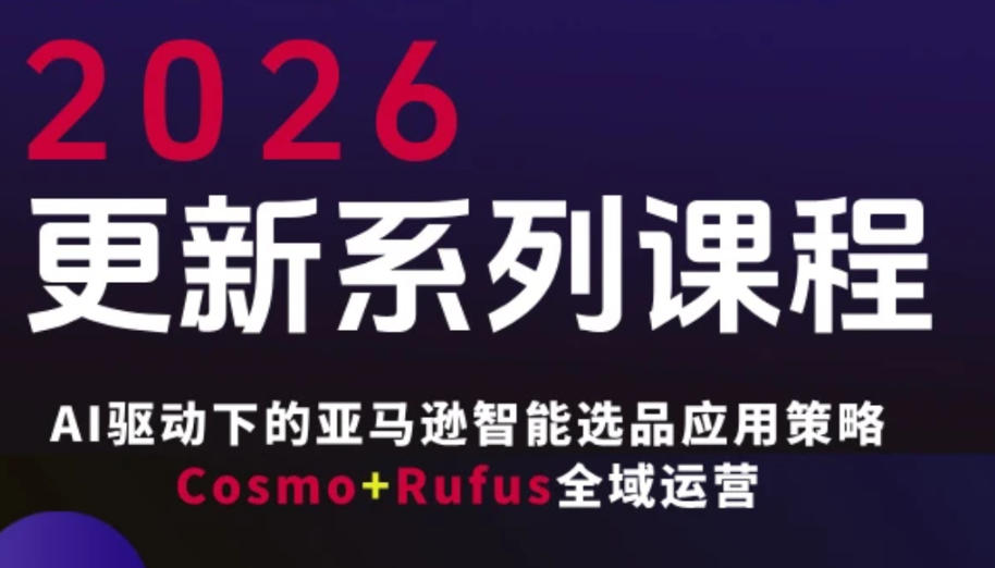 跨境亚马逊FBA系统课程，AI驱动下的亚马逊智能选品应用策略Cosmo+Rufus全域运营(更新26年3月)-星云网创