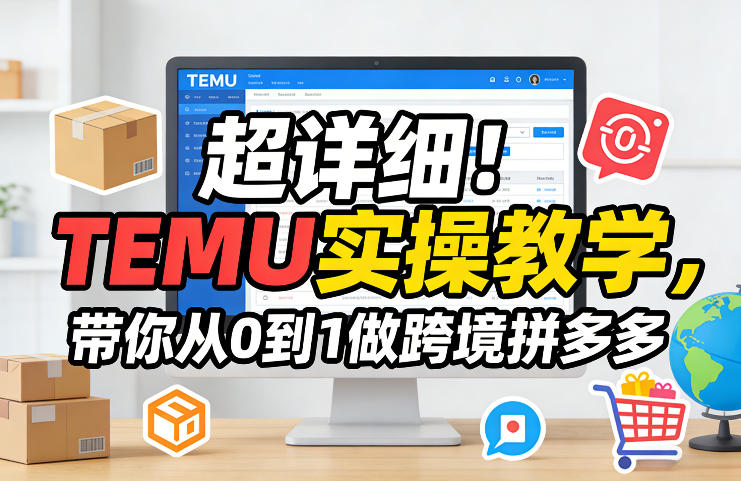超详细！TEMU实操教学，带你从0到1做跨境拼多多-问题不大网创