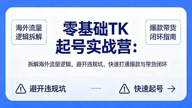 零基础 TK 起号实战营：拆解海外流量逻辑，避开违规坑，快速打通爆款与带货闭环-星云网创