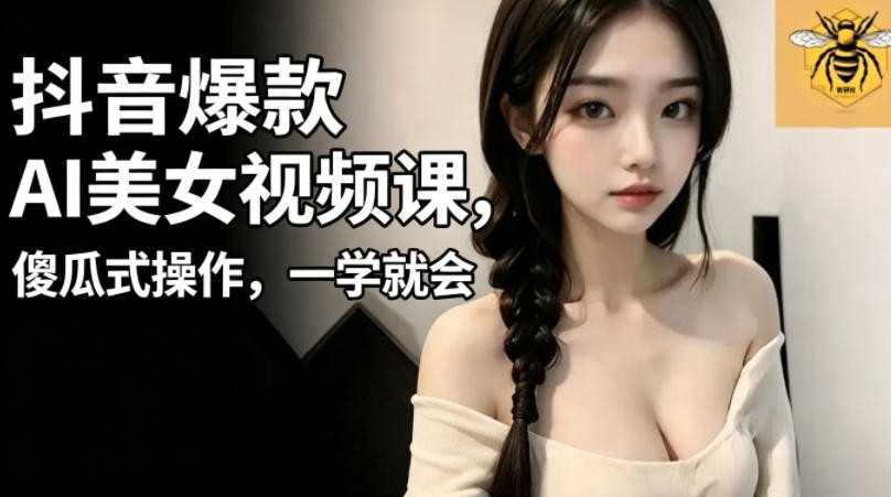 抖音爆款AI美女视频课，傻瓜式操作，一学就会，1个小就能上手-星云网创