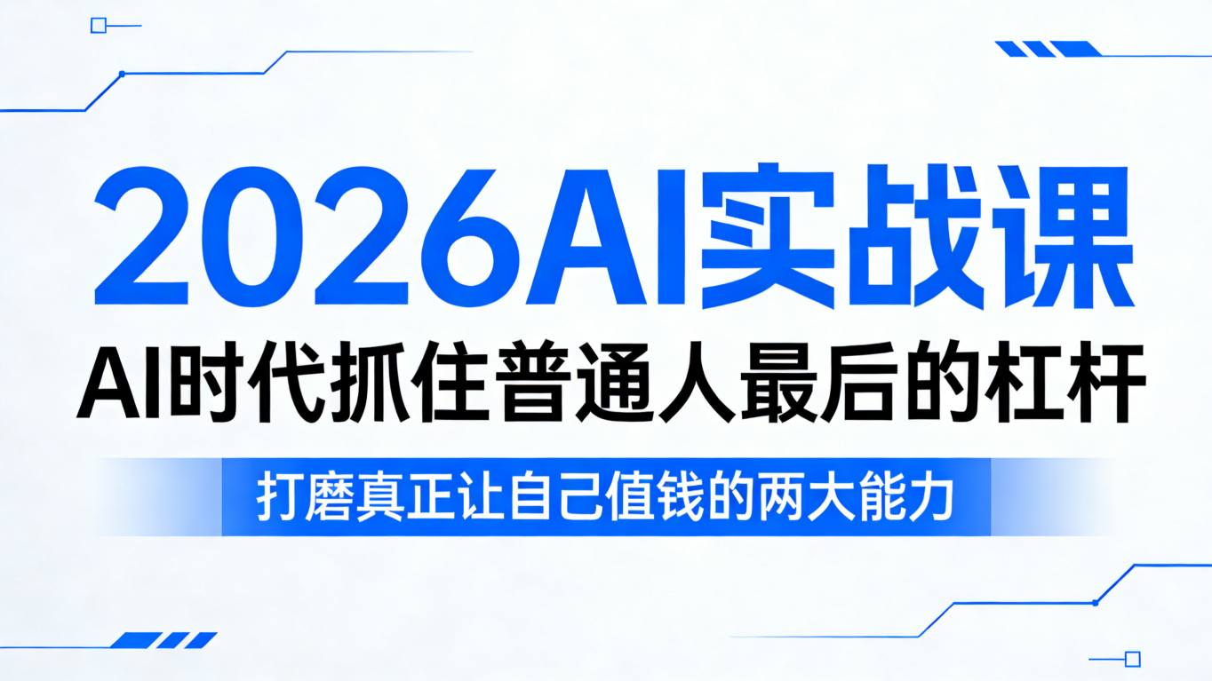 2026AI实战课，AI时代抓住普通人最后的杠杆，打磨真正让自己值钱的两大能力-星云网创