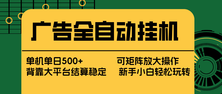 广告全自动挂机 单机单日500+ 矩阵放大 背靠大平台 绿色稳定 新手小白轻松玩转-星云网创