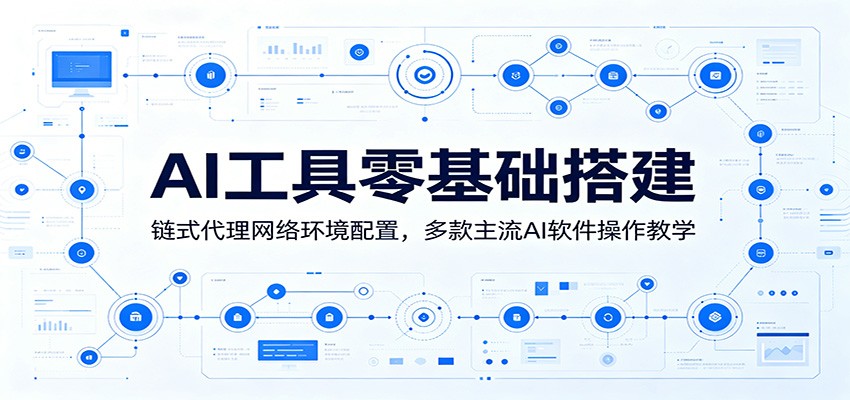 AI工具零基础搭建：链式代理网络环境配置，多款主流AI软件操作教学-星云网创