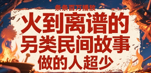 火到离谱的另类民间故事，条条百W播放，做的人超少-星云网创