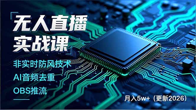 无人直播实战课，非实时防风技术、AI音频去重、OBS推流，建立技术壁垒，月入5w+(更新2026-星云网创