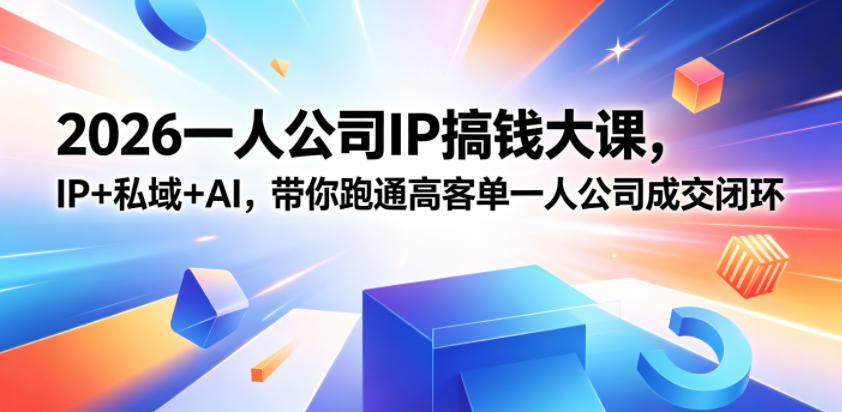 2026一人公司IP搞钱大课扬州站，IP+私域+AI，带你跑通高客单一人公司成交闭环(5.15-16-17)-星云网创