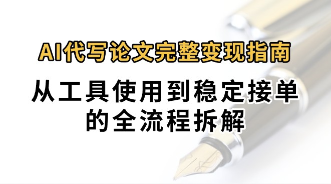 0投入月过万AI代写论文完整变现指南：从工具使用到稳定接单的全流程拆解-星云网创