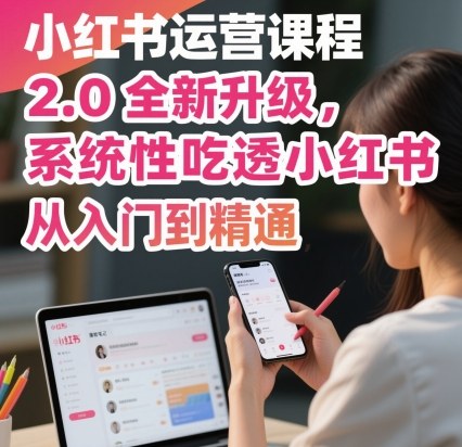 小红书运营课程2.0全新升级，从入门到精通，系统性吃透小红书-柚子轻创