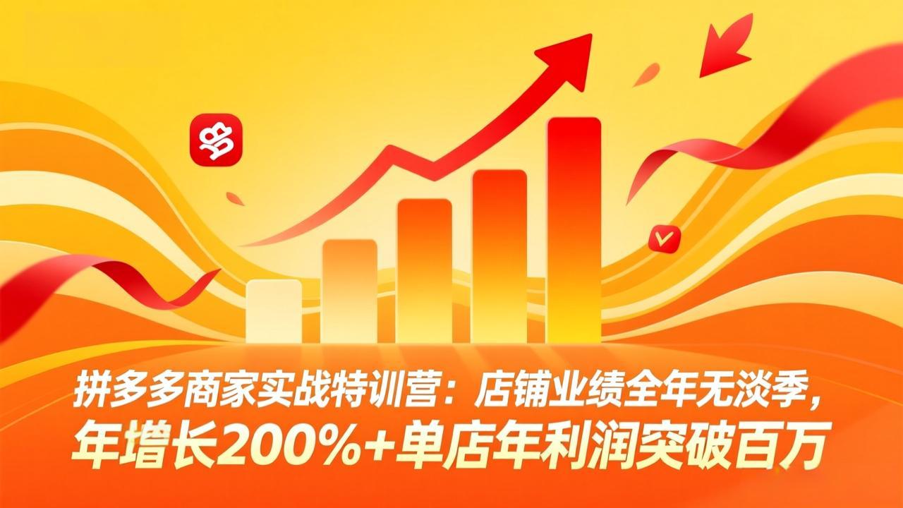 拼多多商家实战特训营：店铺业绩全年无淡季，年增长200%+单店年利润突破百万(26年4月2日更新-星云网创