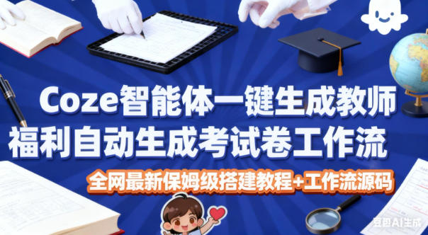 Coze智能体一键生成教师福利自动生成考试试卷工作流，全网最新保姆级搭建教程+工作流源码-我要项目网