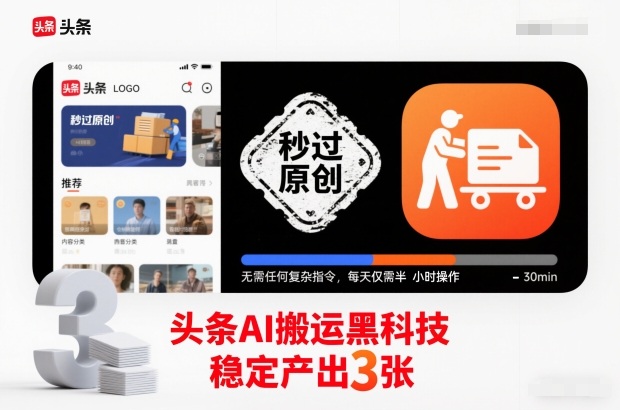 头条AI搬运黑科技，秒过原创，无需任何复杂指令，每天仅需半小时操作，稳定产出3张【揭秘】-翻身路网创