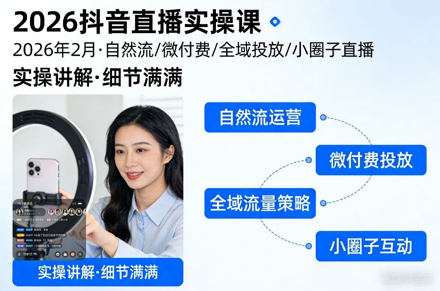 2026抖音直播实操课2026年2月，自然流、微付费、全域投放、小圈子直播，实操讲解，细节满满-星云网创