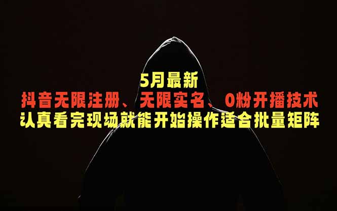 5月最新抖音无限注册、无限实名、0粉开播技术，认真看完现场就能开始操作，适合批量矩阵-星云网创
