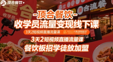 顶合餐饮-收学员流量变现线下课，3天2短视频直播流量课，餐饮板招学徒放加盟-问题不大网创