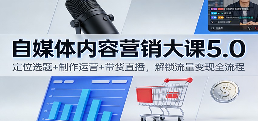 自媒体内容营销大课5.0:定位选题+制作运营+带货直播,解锁流量变现全流程-翻身路网创