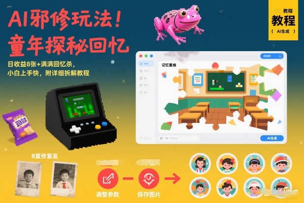 AI邪修玩法，童年探秘回忆，日收益8张+满满回忆杀，小白上手快，附详细拆解教程-星云网创