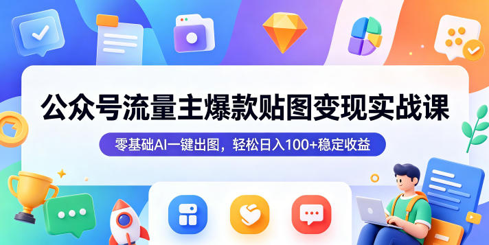 公众号流量主爆款贴图变现实战课，零基础AI一键出图，轻松日入100+稳定收益-星云网创
