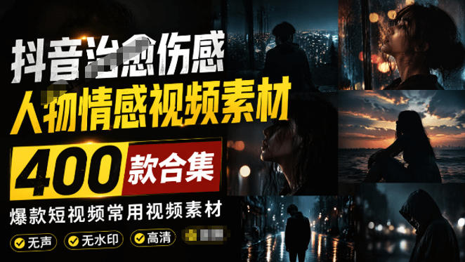 爆款短视频常用视频素材！抖音治愈伤感人物情感视频素材，400款合集，无声无水印，视频感氛围拉满-星云网创