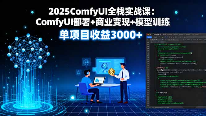 2025ComfyUI全栈实战课：ComfyUI部署+商业变现+模型训练，单项目收益3000+-星云网创