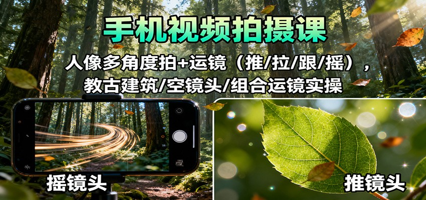手机视频拍摄课:人像多角度拍+运镜(推/拉/跟/摇),古建筑/空镜头/组合运镜实操-星云网创