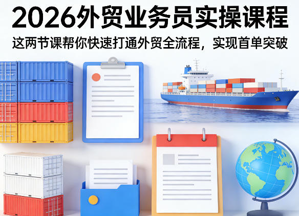 2026外贸业务员实操课程，这两节课帮你快速打通外贸全流程，实现首单突破-星云网创