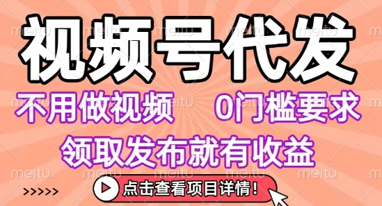 视频号代发，不用剪辑不用做视频，0门槛要求，领取发布就有收益，任务没有无上限，小白轻松上手【揭秘】-柚子轻创
