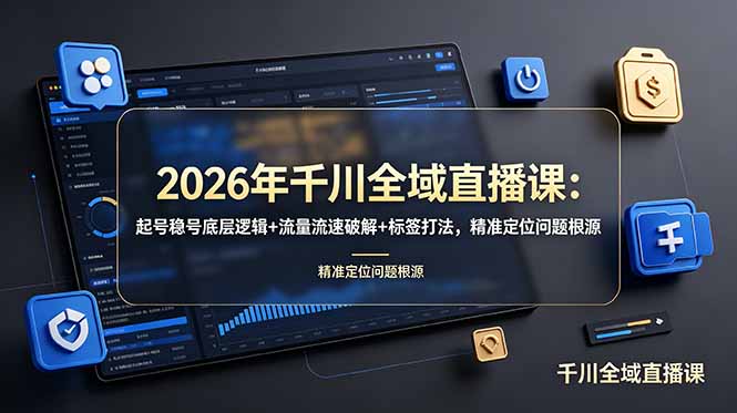 2026年千川全域直播课：起号稳号底层逻辑+流量流速破解+标签打法，精准定位问题根源-星云网创