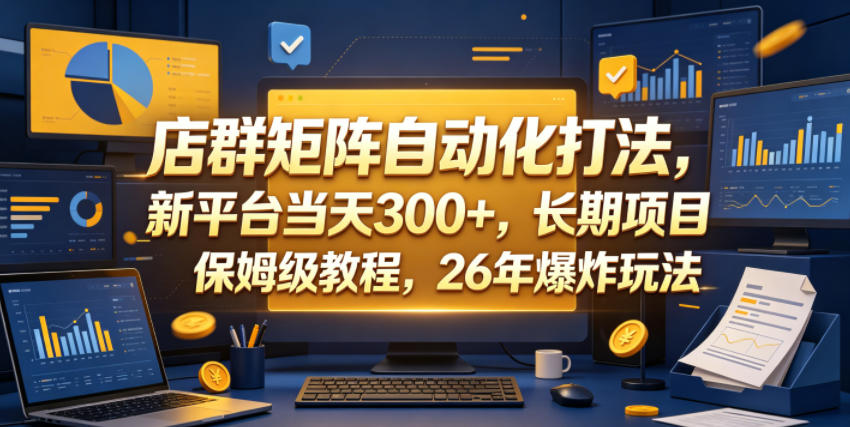 店群矩阵自动化打法，新平台当天300+，长期项目，保姆级教程，26年爆炸玩法【揭秘】-星云网创