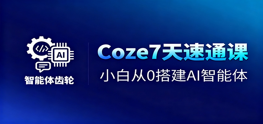 Coze7天速通课，小白从0搭建AI智能体+短视频工作流-星云网创