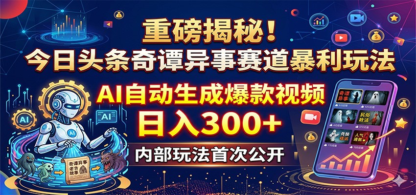 重磅揭秘！今日头条奇谭异事赛道暴利玩法：AI自动生成爆款视频，日入300+-星云网创