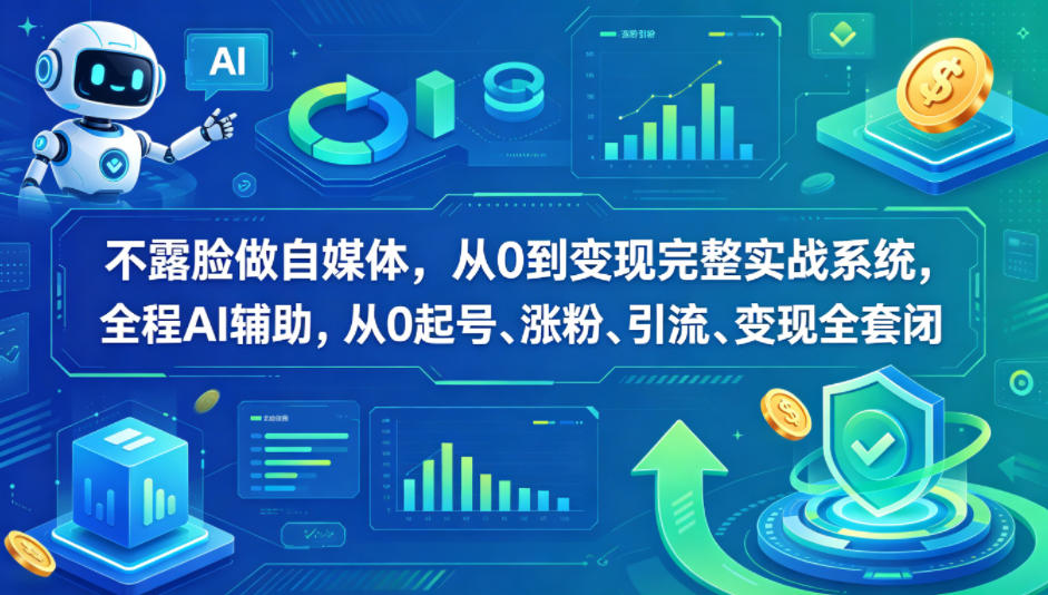 不露脸做自媒体，从0到变现完整实战系统，全程AI辅助，从0起号、涨粉、引流、变现全套闭环-星云网创